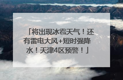 将出现冰雹天气！还有雷电大风+短时强降水！天津4区预警！