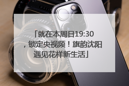 就在本周日19:30，锁定央视频！旗韵沈阳 遇见花样新生活