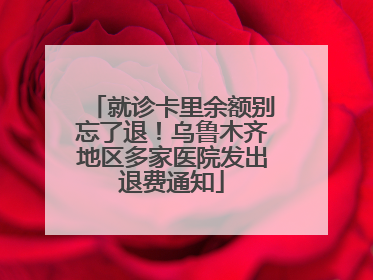 就诊卡里余额别忘了退！乌鲁木齐地区多家医院发出退费通知