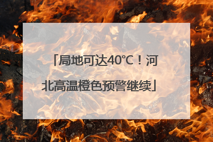局地可达40℃！河北高温橙色预警继续