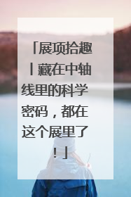 展项拾趣丨藏在中轴线里的科学密码，都在这个展里了！
