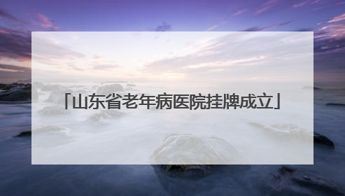 山东省老年病医院挂牌成立