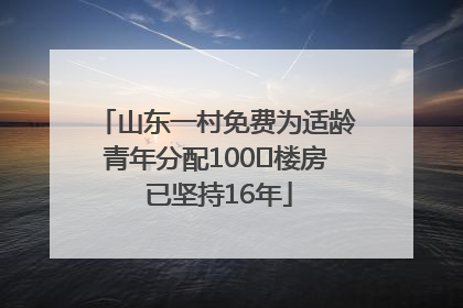 山东一村免费为适龄青年分配100㎡楼房 已坚持16年