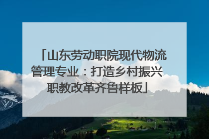 山东劳动职院现代物流管理专业：打造乡村振兴职教改革齐鲁样板