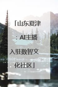 山东夏津：AI主播入驻数智文化社区