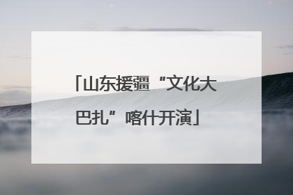 山东援疆“文化大巴扎”喀什开演