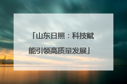 山东日照：科技赋能引领高质量发展