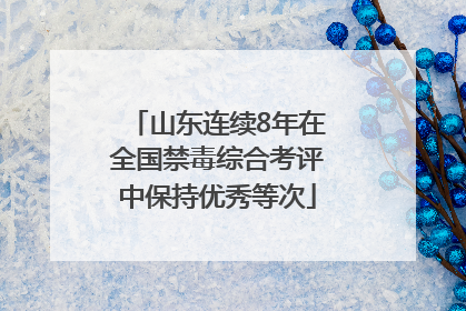 山东连续8年在全国禁毒综合考评中保持优秀等次