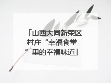 山西大同新荣区 村庄“幸福食堂”里的幸福味道