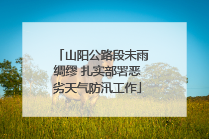 山阳公路段未雨绸缪 扎实部署恶劣天气防汛工作