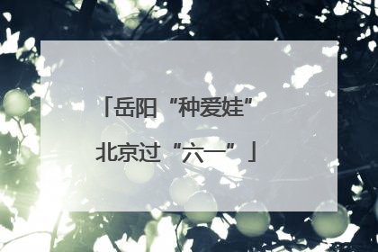 岳阳“种爱娃” 北京过“六一”