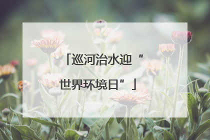 巡河治水迎“世界环境日”