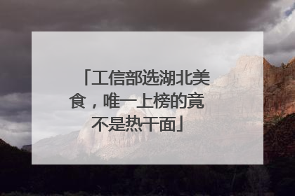 工信部选湖北美食，唯一上榜的竟不是热干面