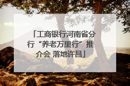 工商银行河南省分行“养老万里行”推介会 落地许昌