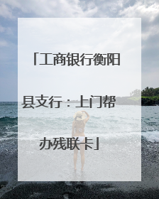 工商银行衡阳县支行：上门帮办残联卡