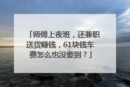 师傅上夜班，还兼职送货赚钱，61块钱车费怎么也没要到？