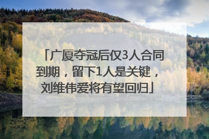 广厦夺冠后仅3人合同到期，留下1人是关键，刘维伟爱将有望回归