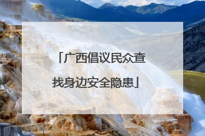 广西倡议民众查找身边安全隐患