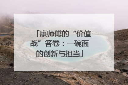 康师傅的“价值战”答卷：一碗面的创新与担当