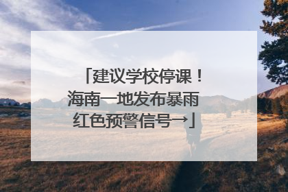 建议学校停课！海南一地发布暴雨红色预警信号→