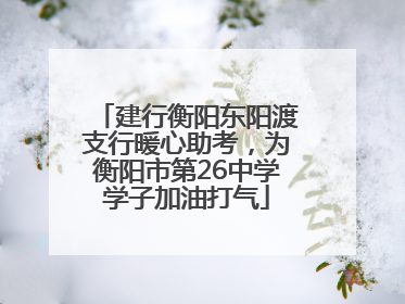 建行衡阳东阳渡支行暖心助考，为衡阳市第26中学学子加油打气