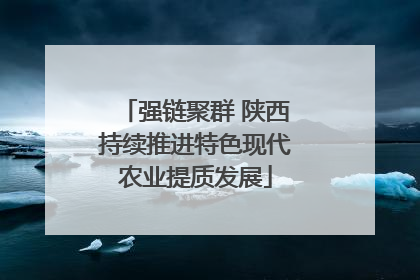 强链聚群 陕西持续推进特色现代农业提质发展