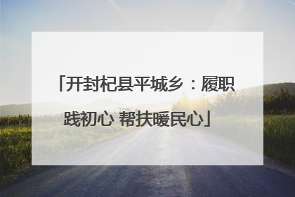 开封杞县平城乡：履职践初心 帮扶暖民心