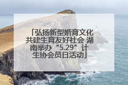 弘扬新型婚育文化 共建生育友好社会 湖南举办“5.29”计生协会员日活动