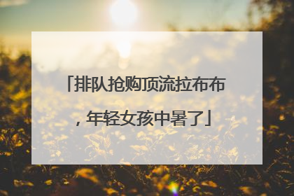 排队抢购顶流拉布布，年轻女孩中暑了