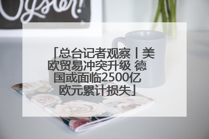 总台记者观察丨美欧贸易冲突升级 德国或面临2500亿欧元累计损失