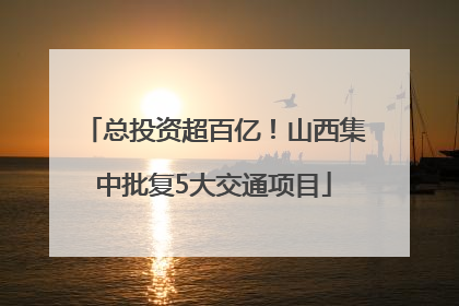 总投资超百亿！山西集中批复5大交通项目