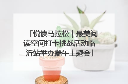 悦读马拉松｜最美阅读空间打卡挑战活动临沂站举办端午主题会