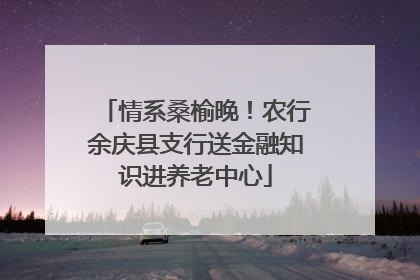 情系桑榆晚！农行余庆县支行送金融知识进养老中心