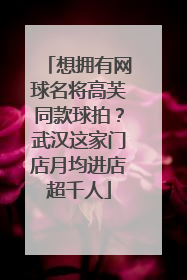 想拥有网球名将高芙同款球拍？武汉这家门店月均进店超千人