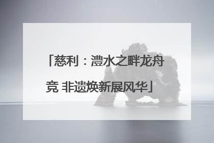 慈利：澧水之畔龙舟竞 非遗焕新展风华