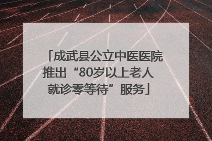 成武县公立中医医院推出“80岁以上老人就诊零等待”服务