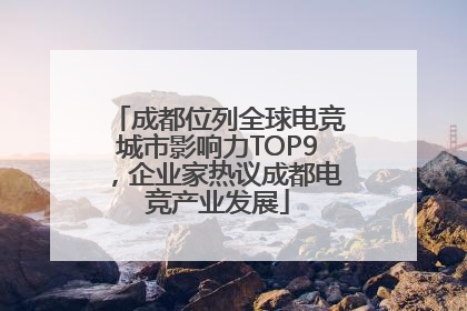 成都位列全球电竞城市影响力TOP9，企业家热议成都电竞产业发展