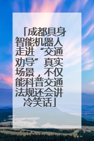 成都具身智能机器人走进“交通劝导”真实场景，不仅能科普交通法规还会讲冷笑话