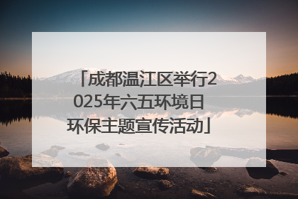 成都温江区举行2025年六五环境日环保主题宣传活动