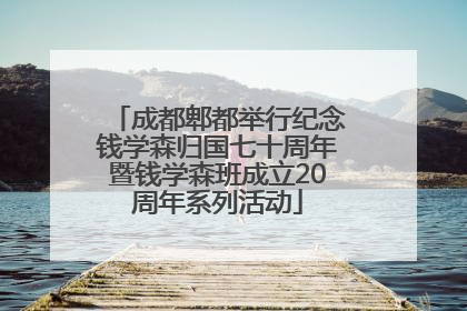 成都郫都举行纪念钱学森归国七十周年暨钱学森班成立20周年系列活动
