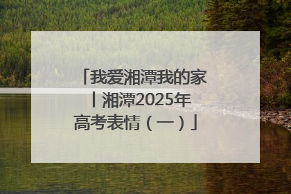 我爱湘潭我的家丨湘潭2025年高考表情（一）
