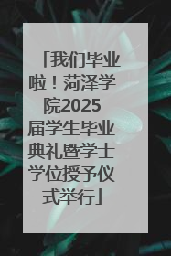 我们毕业啦！菏泽学院2025届学生毕业典礼暨学士学位授予仪式举行