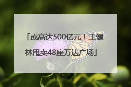 或高达500亿元！王健林甩卖48座万达广场