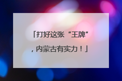 打好这张“王牌”，内蒙古有实力！