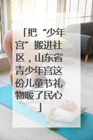 把“少年宫”搬进社区，山东省青少年宫这份儿童节礼物暖了民心
