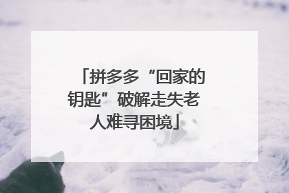拼多多“回家的钥匙”破解走失老人难寻困境