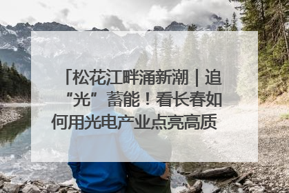 松花江畔涌新潮｜追“光”蓄能！看长春如何用光电产业点亮高质量发展新赛道