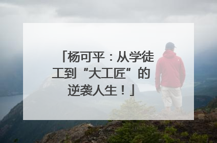 杨可平：从学徒工到“大工匠”的逆袭人生！