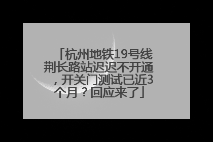 杭州地铁19号线荆长路站迟迟不开通，开关门测试已近3个月？回应来了