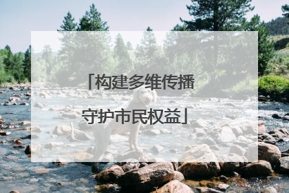 构建多维传播 守护市民权益